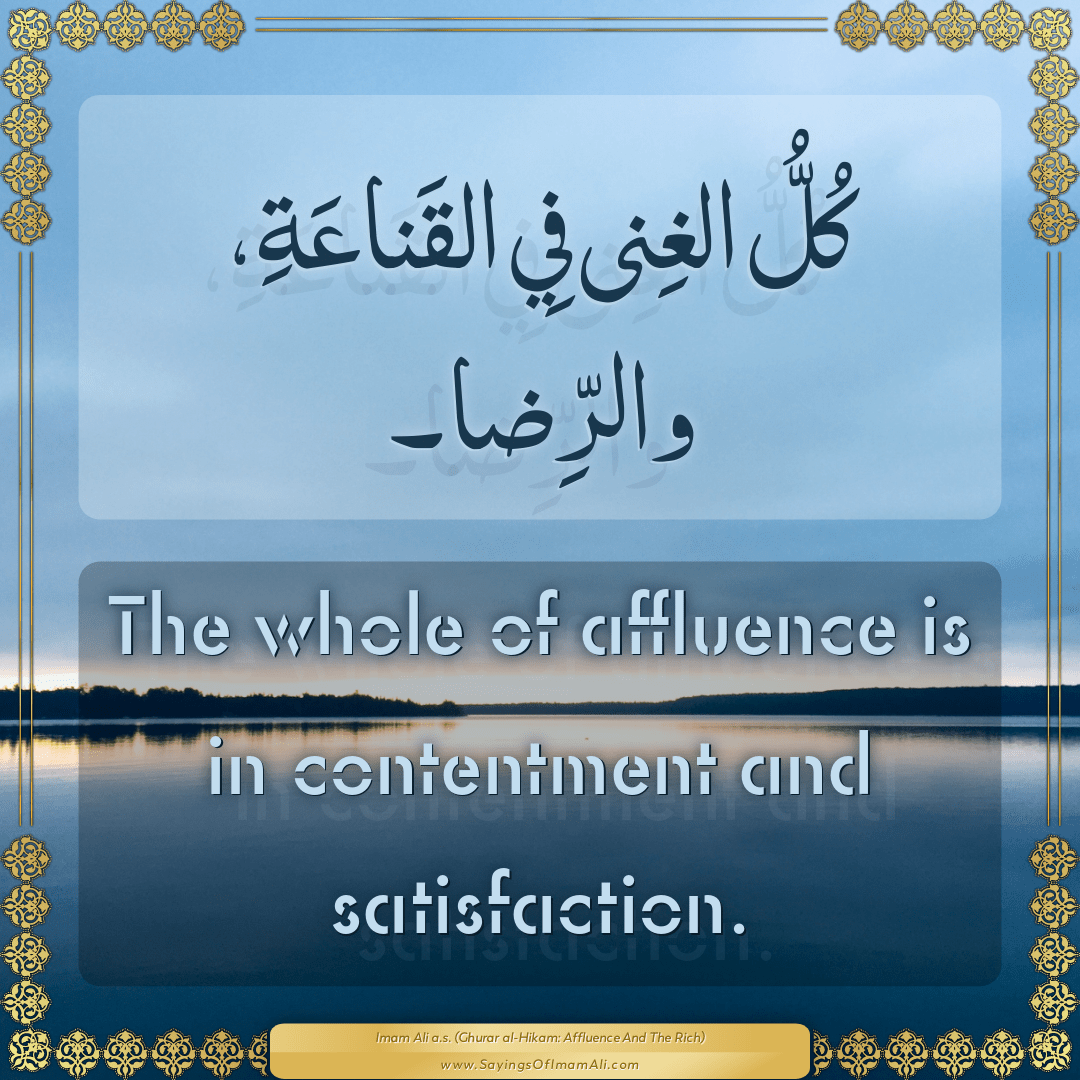 The whole of affluence is in contentment and satisfaction.